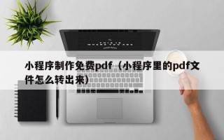 陇南小程序制作免费pdf（小程序里的pdf文件怎么转出来）