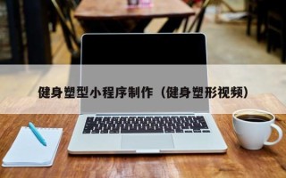 陇南健身塑型小程序制作（健身塑形视频）