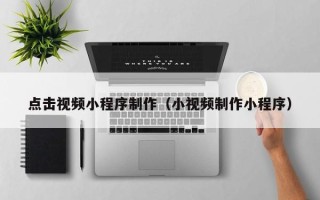 陇南点击视频小程序制作（小视频制作小程序）