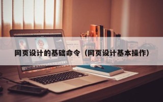 陇南网页设计的基础命令（网页设计基本操作）